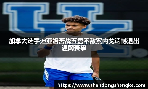 多宝官方网站加拿大选手迪亚洛苦战五盘不敌索内戈遗憾退出温网赛事
