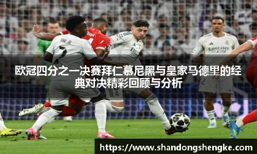 多宝官方网站欧冠四分之一决赛拜仁慕尼黑与皇家马德里的经典对决精彩回顾与分析